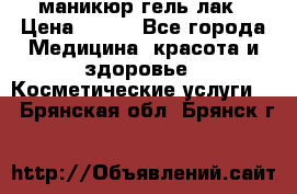 маникюр гель лак › Цена ­ 900 - Все города Медицина, красота и здоровье » Косметические услуги   . Брянская обл.,Брянск г.